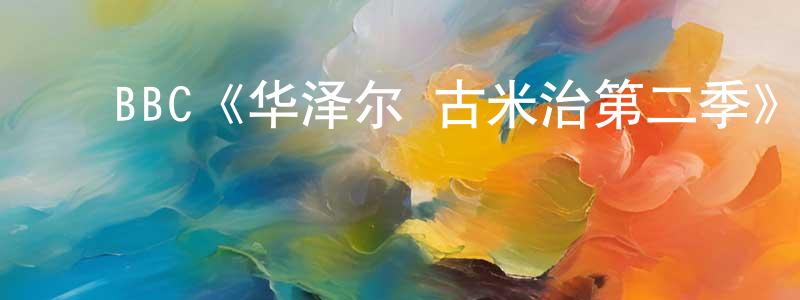 ﻿邓水德发布﻿BBC《华泽尔·古米治第二季》迅雷下载/在线观看/百度云-都市/情感-美剧天堂